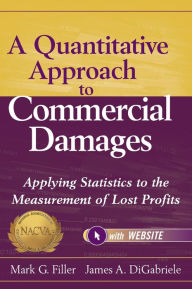 Title: A Quantitative Approach to Commercial Damages, + Website: Applying Statistics to the Measurement of Lost Profits / Edition 1, Author: Mark G. Filler