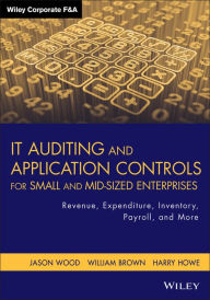 Title: IT Auditing and Application Controls for Small and Mid-Sized Enterprises: Revenue, Expenditure, Inventory, Payroll, and More / Edition 1, Author: Jason Wood