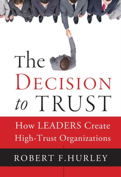 The Decision to Trust: How Leaders Create High-Trust Organizations