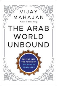 Title: The Arab World Unbound: Tapping into the Power of 350 Million Consumers, Author: Vijay Mahajan