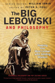 Title: The Big Lebowski and Philosophy: Keeping Your Mind Limber with Abiding Wisdom, Author: William Irwin