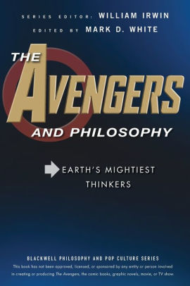 The Avengers And Philosophy Earth S Mightiest Thinkers By
