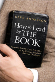 Title: How to Lead by The Book: Proverbs, Parables, and Principles to Tackle Your Toughest Business Challenges, Author: Dave Anderson
