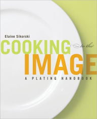 Title: Cooking to the Image: A Plating Handbook, Author: Elaine Sikorski