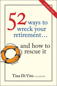 Title: 52 Ways to Wreck Your Retirement: ...And How to Rescue It, Author: Tina Di Vito