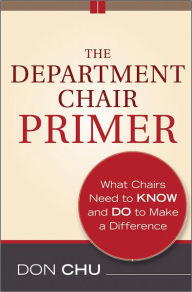 Title: The Department Chair Primer: What Chairs Need to Know and Do to Make a Difference / Edition 2, Author: Don Chu