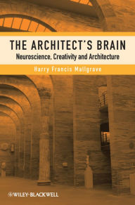 Title: The Architect's Brain: Neuroscience, Creativity, and Architecture, Author: Harry Francis Mallgrave