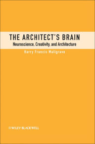 Title: The Architect's Brain: Neuroscience, Creativity, and Architecture, Author: Harry Francis Mallgrave