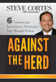 Title: Against the Herd: 6 Contrarian Investment Strategies You Should Follow, Author: Steve Cortes