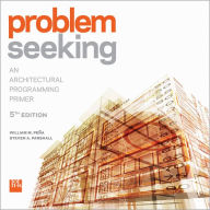 Title: Problem Seeking: An Architectural Programming Primer / Edition 5, Author: William M. Pena