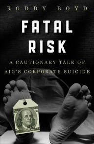 Title: Fatal Risk: A Cautionary Tale of AIG's Corporate Suicide, Author: Roddy Boyd