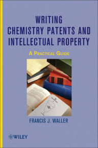 Title: Writing Chemistry Patents and Intellectual Property: A Practical Guide, Author: Francis J. Waller