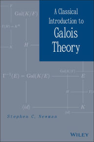 Title: A Classical Introduction to Galois Theory / Edition 1, Author: Stephen C. Newman