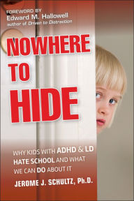 Title: Nowhere to Hide: Why Kids with ADHD and LD Hate School and What We Can Do About It, Author: Jerome J. Schultz