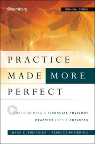 Title: Practice Made (More) Perfect: Transforming a Financial Advisory Practice Into a Business, Author: Mark C. Tibergien