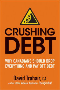 Title: Crushing Debt: Why Canadians Should Drop Everything and Pay Off Debt, Author: David Trahair