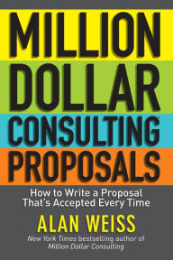 Title: Million Dollar Consulting Proposals: How to Write a Proposal That's Accepted Every Time, Author: Alan Weiss