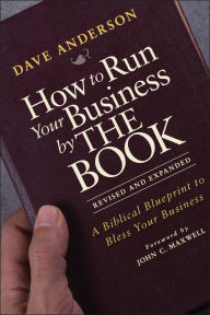 Title: How to Run Your Business by THE BOOK: A Biblical Blueprint to Bless Your Business, Author: Dave Anderson