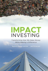 Title: Impact Investing: Transforming How We Make Money While Making a Difference, Author: Antony Bugg-Levine