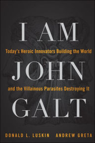 Title: I Am John Galt: Today's Heroic Innovators Building the World and the Villainous Parasites Destroying It, Author: Donald Luskin