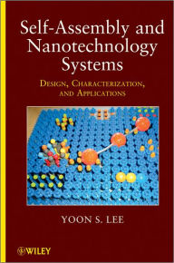 Title: Self-Assembly and Nanotechnology Systems: Design, Characterization, and Applications, Author: Yoon S. Lee