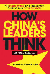 Title: How China's Leaders Think: The Inside Story of China's Past, Current and Future Leaders, Author: Robert Lawrence Kuhn