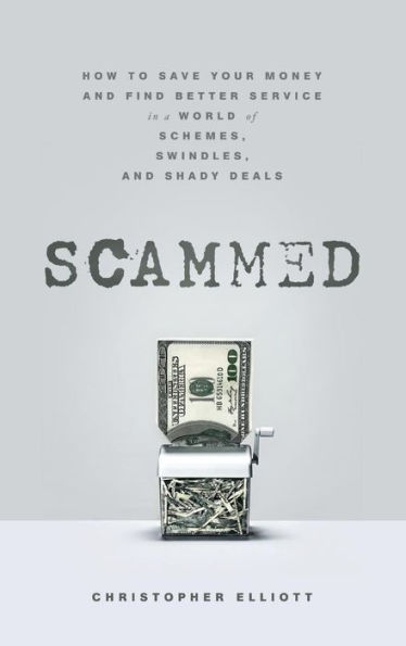 Scammed: How to Save Your Money and Find Better Service a World of Schemes, Swindles, Shady Deals