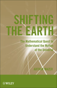 Title: Shifting the Earth: The Mathematical Quest to Understand the Motion of the Universe, Author: Arthur Mazer