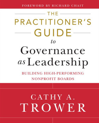 The Practitioner's Guide to Governance as Leadership: Building High-Performing Nonprofit Boards / Edition 1