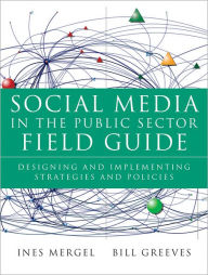 Title: Social Media in the Public Sector Field Guide: Designing and Implementing Strategies and Policies / Edition 1, Author: Ines Mergel