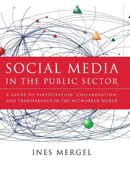 Social Media in the Public Sector: A Guide to Participation, Collaboration and Transparency in The Networked World / Edition 1