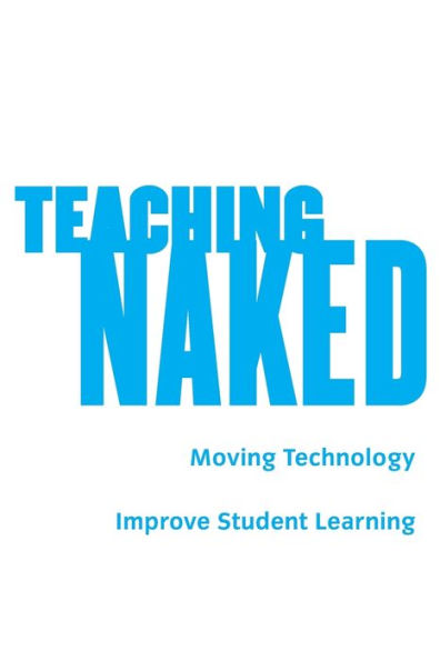 Teaching Naked: How Moving Technology Out of Your College Classroom Will Improve Student Learning / Edition 1