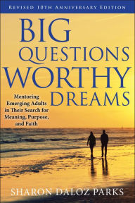 Title: Big Questions, Worthy Dreams: Mentoring Emerging Adults in Their Search for Meaning, Purpose, and Faith, Author: Sharon Daloz Parks