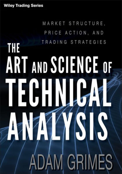 The Art and Science of Technical Analysis: Market Structure, Price Action, and Trading Strategies / Edition 1