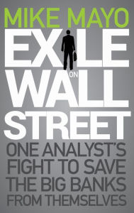 Title: Exile on Wall Street: One Analyst's Fight to Save the Big Banks from Themselves, Author: Mike Mayo