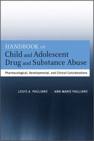 Title: Handbook of Child and Adolescent Drug and Substance Abuse: Pharmacological, Developmental, and Clinical Considerations, Author: Louis A. Pagliaro