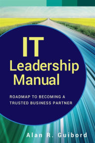 Title: IT Leadership Manual: Roadmap to Becoming a Trusted Business Partner, Author: Alan R. Guibord