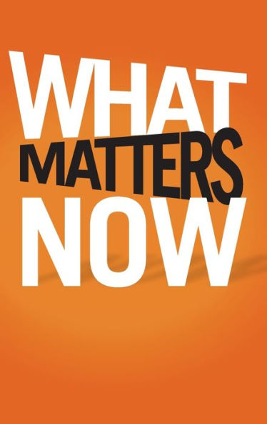 What Matters Now: How to Win in a World of Relentless Change, Ferocious Competition, and Unstoppable Innovation