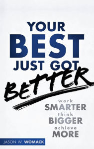 Title: Your Best Just Got Better: Work Smarter, Think Bigger, Achieve More, Author: Jason W. Womack