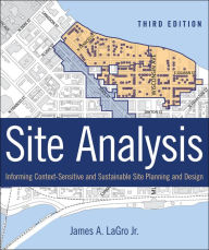 Title: Site Analysis: Informing Context-Sensitive and Sustainable Site Planning and Design / Edition 3, Author: James A. LaGro Jr.