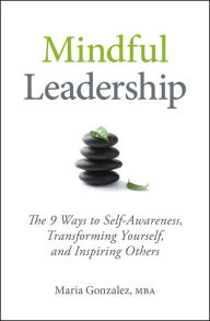 Title: Mindful Leadership: The 9 Ways to Self-Awareness, Transforming Yourself, and Inspiring Others, Author: Maria Gonzalez