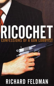 Title: Ricochet: Confessions of a Gun Lobbyist, Author: Richard Feldman