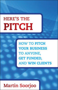 Title: Here's the Pitch: How to Pitch Your Business to Anyone, Get Funded, and Win Clients, Author: Martin Soorjoo