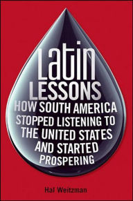 Title: Latin Lessons: How South America Stopped Listening to the United States and Started Prospering, Author: Hal Weitzman