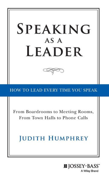 Speaking As a Leader: How to Lead Every Time You Speak...From Board Rooms Meeting Rooms, From Town Halls Phone Calls