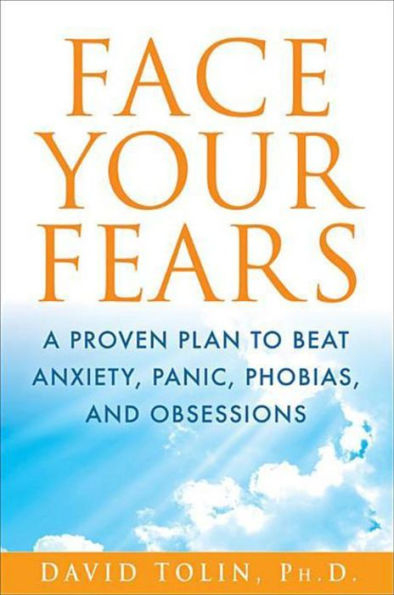 Face Your Fears: A Proven Plan to Beat Anxiety, Panic, Phobias, and Obsessions