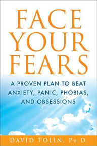 Title: Face Your Fears: A Proven Plan to Beat Anxiety, Panic, Phobias, and Obsessions, Author: David Tolin