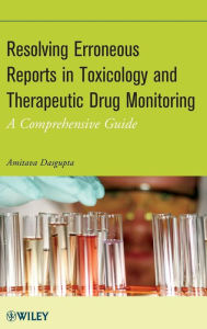 Title: Resolving Erroneous Reports in Toxicology and Therapeutic Drug Monitoring: A Comprehensive Guide / Edition 1, Author: Amitava Dasgupta