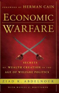 Title: Economic Warfare: Secrets of Wealth Creation in the Age of Welfare Politics, Author: Ziad K. Abdelnour