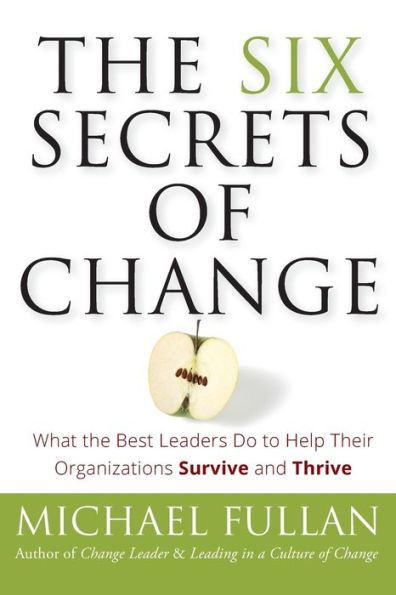 the Six Secrets of Change: What Best Leaders Do to Help Their Organizations Survive and Thrive